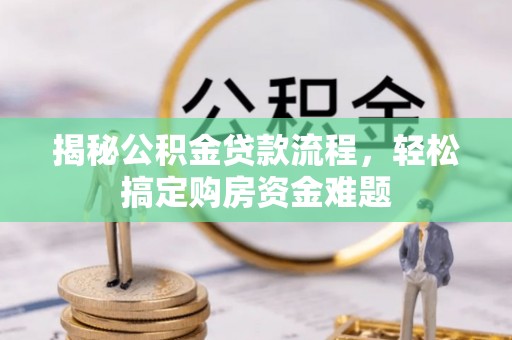 武陵源揭秘公积金贷款流程，轻松搞定购房资金难题
