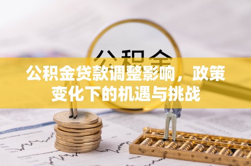 武陵源公积金贷款调整影响，政策变化下的机遇与挑战