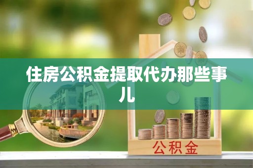 武陵源住房公积金提取代办那些事儿