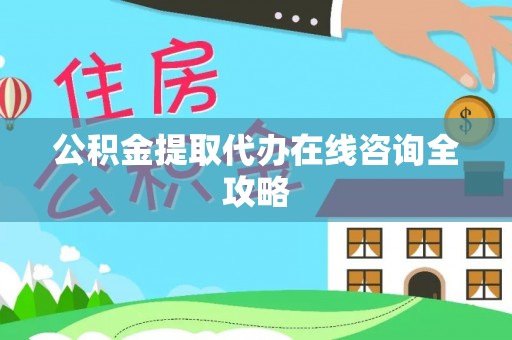 武陵源公积金提取代办在线咨询全攻略