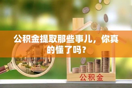 武陵源公积金提取那些事儿，你真的懂了吗？