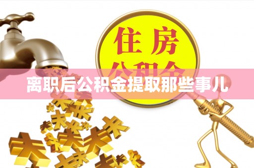 武陵源离职后公积金提取那些事儿