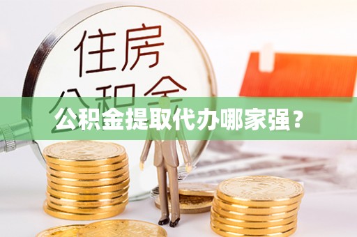 武陵源公积金提取代办哪家强？