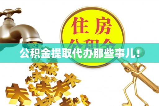 武陵源公积金提取代办那些事儿！
