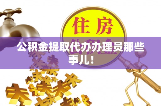 武陵源公积金提取代办办理员那些事儿！