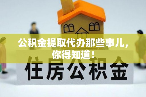 武陵源公积金提取代办那些事儿，你得知道！