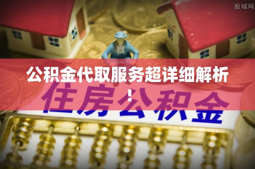 武陵源公积金代取服务超详细解析！