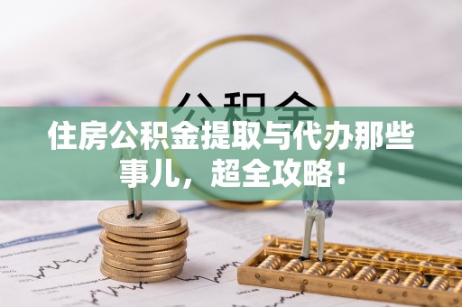 武陵源住房公积金提取与代办那些事儿，超全攻略！