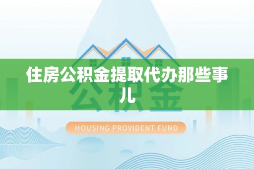 武陵源住房公积金提取代办那些事儿