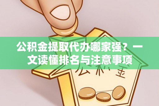 武陵源公积金提取代办哪家强？一文读懂排名与注意事项