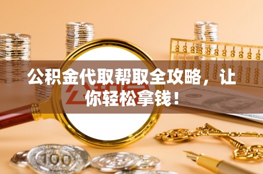 武陵源公积金代取帮取全攻略，让你轻松拿钱！