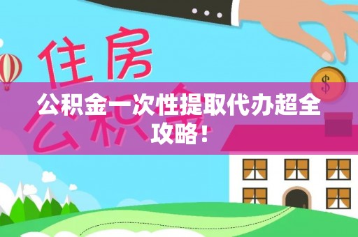 武陵源公积金一次性提取代办超全攻略！