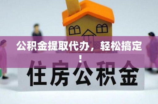 武陵源公积金提取代办，轻松搞定！