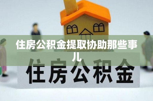 武陵源住房公积金提取协助那些事儿