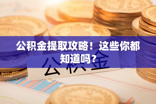 武陵源公积金提取攻略！这些你都知道吗？