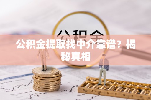 武陵源公积金提取找中介靠谱？揭秘真相