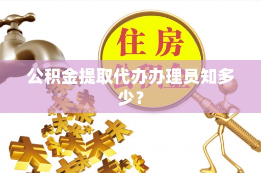 武陵源公积金提取代办办理员知多少？