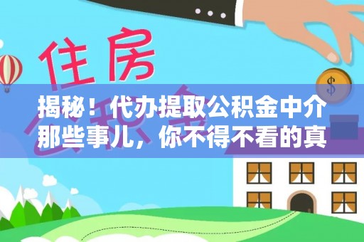 武陵源揭秘！代办提取公积金中介那些事儿，你不得不看的真相