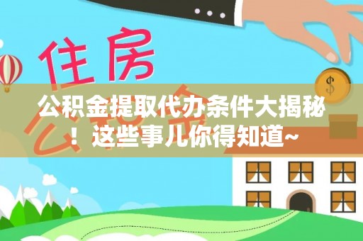 武陵源公积金提取代办条件大揭秘！这些事儿你得知道~
