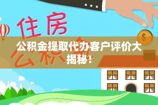 武陵源公积金提取代办客户评价大揭秘！