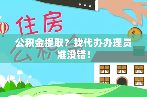 武陵源公积金提取？找代办办理员准没错！