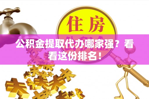 武陵源公积金提取代办哪家强？看看这份排名！