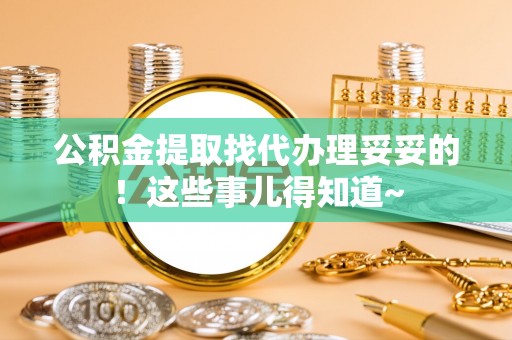 武陵源公积金提取找代办理妥妥的！这些事儿得知道~