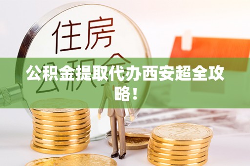 武陵源公积金提取代办西安超全攻略！