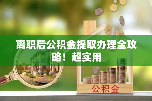 武陵源离职后公积金提取办理全攻略！超实用