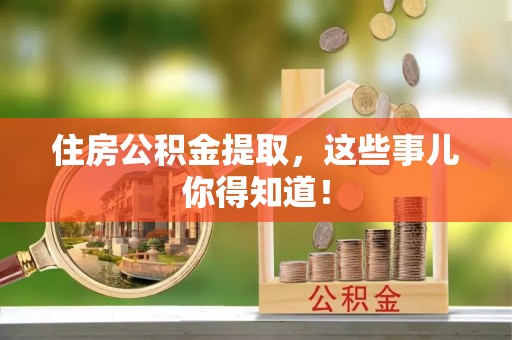 武陵源住房公积金提取，这些事儿你得知道！