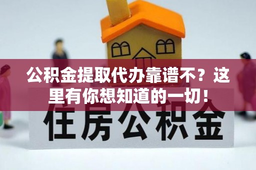 武陵源公积金提取代办靠谱不？这里有你想知道的一切！