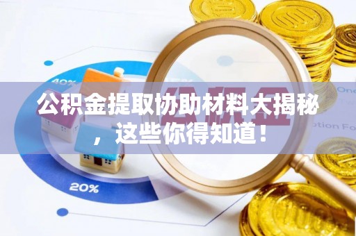 武陵源公积金提取协助材料大揭秘，这些你得知道！