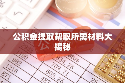武陵源公积金提取帮取所需材料大揭秘