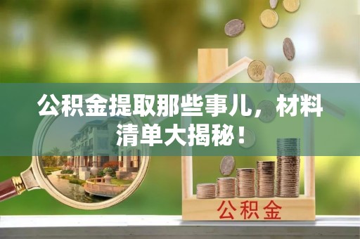 武陵源公积金提取那些事儿，材料清单大揭秘！
