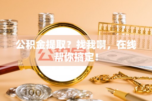 武陵源公积金提取？找我啊，在线帮你搞定！
