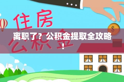 武陵源离职了？公积金提取全攻略！