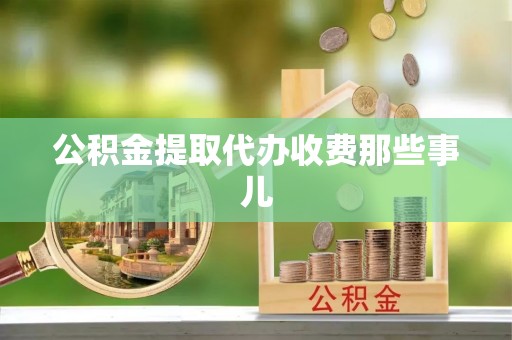 武陵源公积金提取代办收费那些事儿