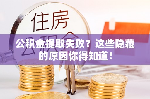 武陵源公积金提取失败？这些隐藏的原因你得知道！