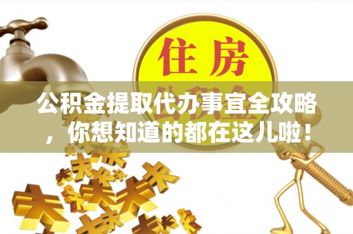 武陵源公积金提取代办事宜全攻略，你想知道的都在这儿啦！