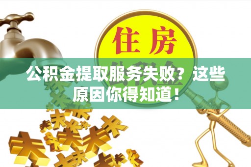 武陵源公积金提取服务失败？这些原因你得知道！