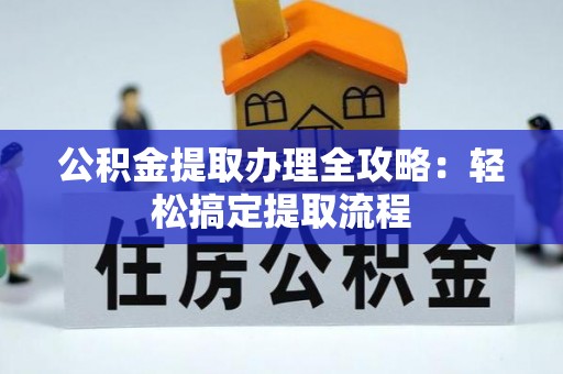 武陵源公积金提取办理全攻略：轻松搞定提取流程