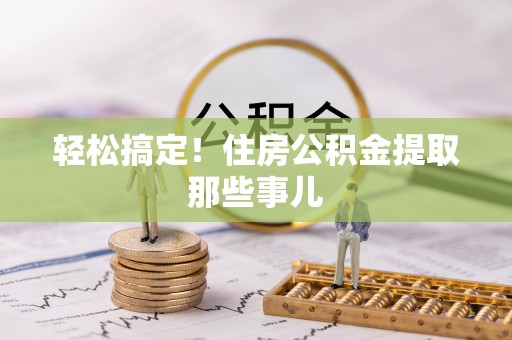 武陵源轻松搞定！住房公积金提取那些事儿