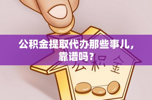 武陵源公积金提取代办那些事儿，靠谱吗？