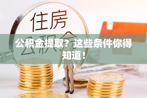 武陵源公积金提取？这些条件你得知道！