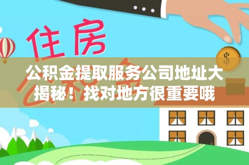 武陵源公积金提取服务公司地址大揭秘！找对地方很重要哦