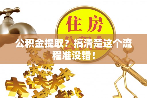 武陵源公积金提取？搞清楚这个流程准没错！