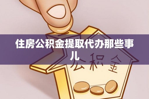 武陵源住房公积金提取代办那些事儿