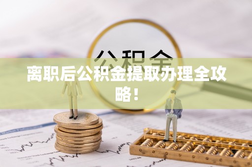 武陵源离职后公积金提取办理全攻略！