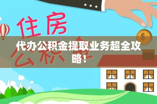 武陵源代办公积金提取业务超全攻略！