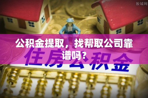 武陵源公积金提取，找帮取公司靠谱吗？